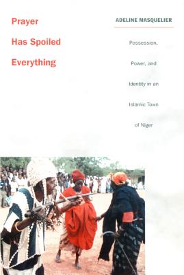 Prayer Has Spoiled Everything: Possession, Power, and Identity in an Islamic Town of Niger (Body, Commodity, Text)
