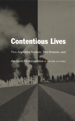 Contentious Lives: Two Argentine Women, Two Protests, and the Quest for Recognition (Latin America Otherwise)