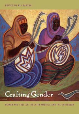 Crafting Gender: Women and Folk Art in Latin America and the Caribbean