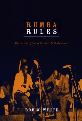 Rumba Rules: The Politics of Dance Music in Mobutus Zaire