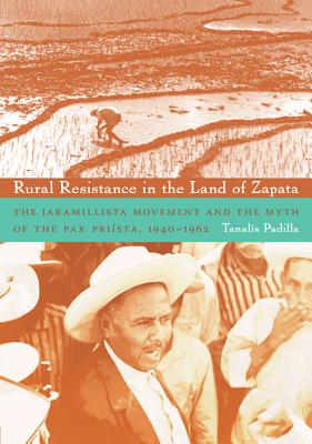 Rural Resistance in the Land of Zapata: The Jaramillista Movement and the Myth of the Pax-Prista, 19401962