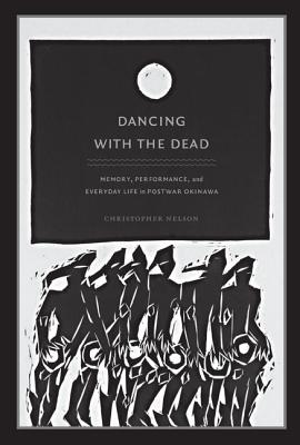 Dancing with the Dead: Memory, Performance, and Everyday Life in Postwar Okinawa (Asia-Pacific: Culture, Politics, and Society)