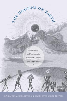 The Heavens on Earth: Observatories and Astronomy in Nineteenth-Century Science and Culture (Science and Cultural Theory)