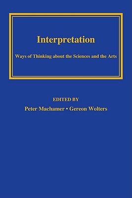 Interpretation: Ways of Thinking about the Sciences and the Arts (Pitt Konstanz Phil Hist Scienc)