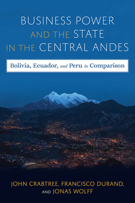 Business Power and the State in the Central Andes: Bolivia, Ecuador, and Peru in Comparison (Pitt Latin American Series)