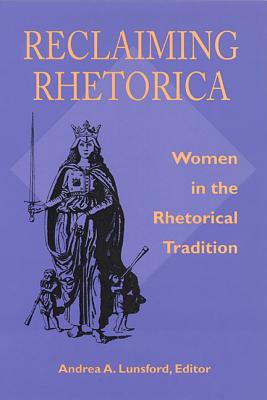 Reclaiming Rhetorica; Women in the Rhetorical Tradition
