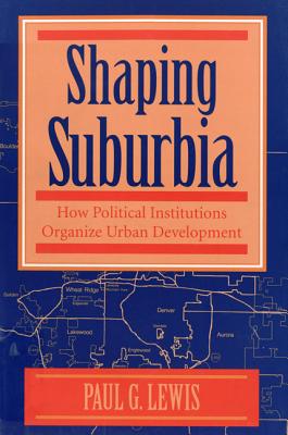 Shaping Suburbia: How Political Institutions Organize Urban Development (Pitt series in policy and institutional studies)