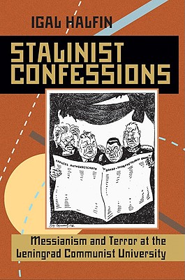 Stalinist Confessions: Messianism and Terror at the Leningrad Communist University (Russian and East European Studies)