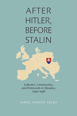 After Hitler, Before Stalin: Catholics, Communists, and Democrats in Slovakia, 19451948 (Russian and East European Studies)