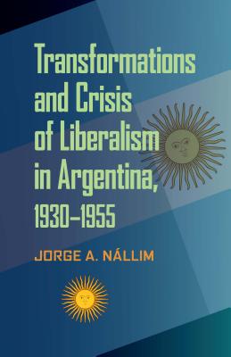 Transformations and Crisis of Liberalism in Argentina, 19301955 (Pitt Latin American Series)