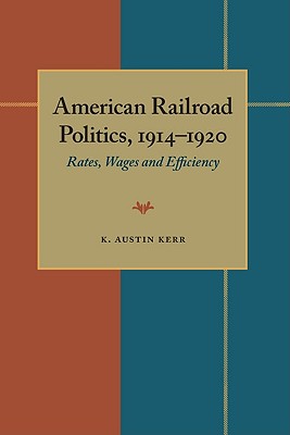 American Railroad Politics, 19141920: Rates, Wages and Efficiency