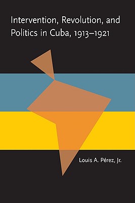 Intervention, Revolution, and Politics in Cuba, 1913-1921 (Pitt Latin American Series)