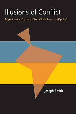 Illusions of Conflict: Anglo-American Diplomacy Toward Latin America, 1865-1896 (Pitt Latin American Series)