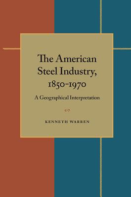 The American Steel Industry, 18501970: A Geographical Interpretation