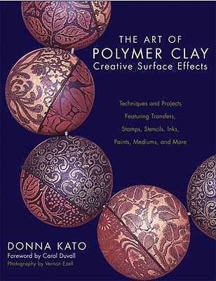 The Art of Polymer Clay Creative Surface Effects Techniques and Projects Featuring Transfers, Stamps, Stencils, Inks, Paints, Mediums, and More