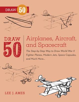 Draw 50 Airplanes, Aircraft, and Spacecraft: The Step-by-Step Way to Draw World War II Fighter Planes, Modern Jets, Space Capsules, and Much More.