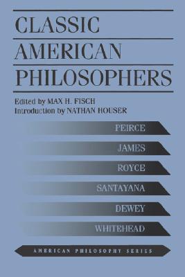 Classic American Philosophers: Peirce, James, Royce, Santayana, Dewey, Whitehead. Selections from Their Writings (American Philosophy)