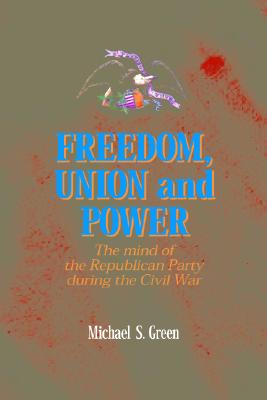 Freedom, Union, and Power: Lincoln and His Party in the Civil War (The North's Civil War)