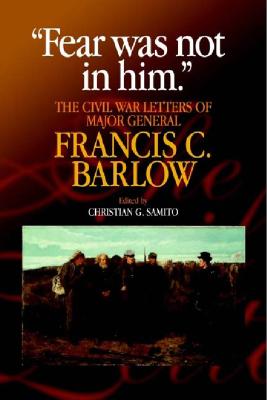 Fear Was Not in Him: The Civil War Letters of General Francis C. Barlow, U.S.A (The North's Civil War)