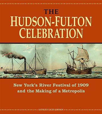 The Hudson-Fulton Celebration; New York's River Festival of 1909 and the Making of a Metropolis