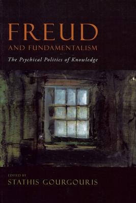 Freud and Fundamentalism: The Psychical Politics of Knowledge