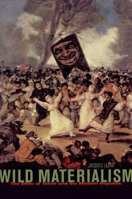 WILD MATERIALISM: THE ETHIC OF TERROR AND THE MODERN REPUBLIC