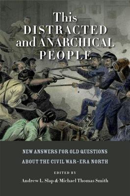This Distracted and Anarchical People: New Answers for Old Questions about the Civil WarEra North (The North's Civil War)