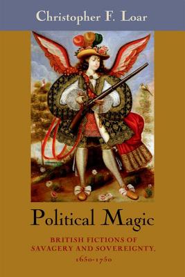 Image for Political Magic: British Fictions of Savagery and Sovereignty, 1650-1750 Political Magic: British Fictions of Savagery and Sovereignty, 1650-1750