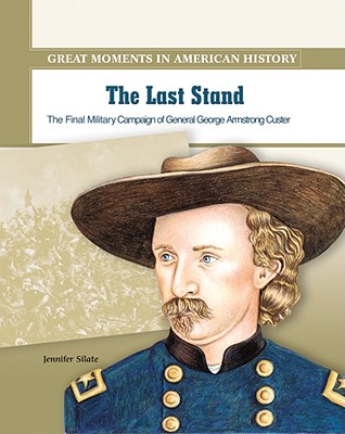 The Last Stand: The Final Military Campaign of General George Armstrong Custer (Great Moments in American History)