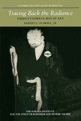 Tracing Back the Radiance: Chinul's Korean Way of Zen (Kuroda Classics in East Asian Buddhism, 2)