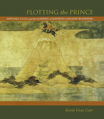 Plotting the Prince: Shotoku Cults and the Mapping of Medieval Japanese Buddhism