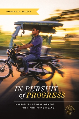In Pursuit of Progress: Narratives of Development on a Philippine Island (Southeast Asia: Politics, Meaning, and Memory)