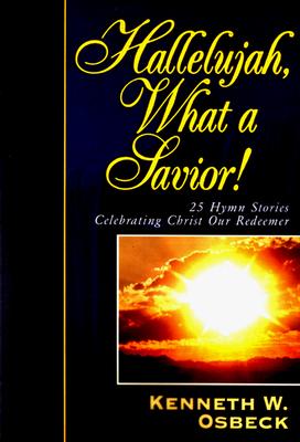 Hallelujah, What a Savior!: 25 Hymn Stories Celebrating Christ Our Redeemer