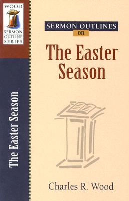 Sermon Outlines on the Easter Season (Wood Sermon Outline)