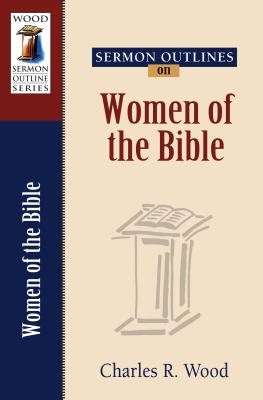 Sermon Outlines on Women of the Bible (Wood Sermon Outline)