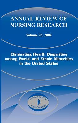 Image for Annual Review of Nursing Research, Volume 22, 2004 Eliminating Health Disparities Among Racial and Ethnic Minorities in the United States Annual Review of Nursing Research, Volume 22, 2004 Eliminating Health Disparities Among Racial and Ethnic Minorities in the United States