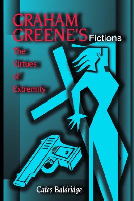 Graham Greene's Fictions: The Virtues of Extremity (Volume 1)