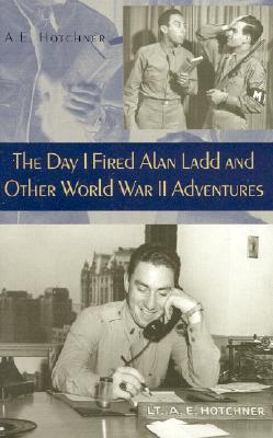 The Day I Fired Alan Ladd and Other World War II Adventures (Volume 1)