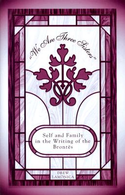 We Are Three Sisters: Self and Family in the Writing of the Bronts (Volume 1)