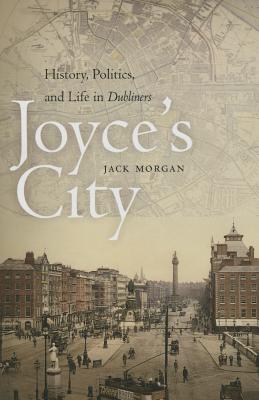 Joyce's City: History, Politics, and Life in DUBLINERS