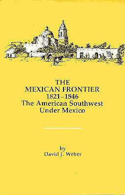 The Mexican Frontier, 1821-1846: The American Southwest Under Mexico (Histories of the American Frontier Series)
