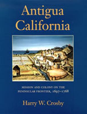 Antigua California: Mission and Colony on the Peninsular Frontier, 1697-1768 (University of Arizona Southwest Center Book)