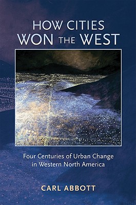 How Cities Won the West: Four Centuries of Urban Change in Western North America (Histories of the American Frontier Series)