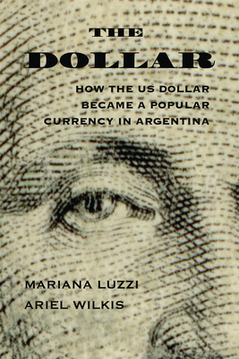 The Dollar: How the US Dollar Became a Popular Currency in Argentina (The Americas in the World Series)