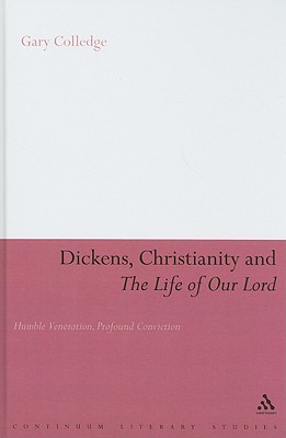 Dickens, Christianity and 'The Life of Our Lord': Humble Veneration, Profound Conviction (Continuum Literary Studies)