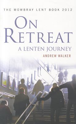 On Retreat: A Lenten Journey: The Mowbray Lent Book 2012