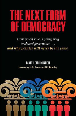 The Next Form of Democracy: How Expert Rule Is Giving Way to Shared Governance -- and Why Politics Will Never Be the Same