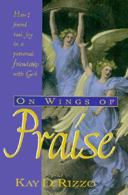 ON WINGS OF PRAISE How I Found Real Joy in a Personal Friendship with God