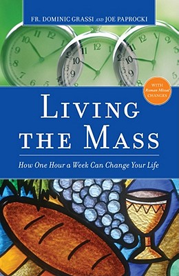 Image for Living the Mass: How One Hour a Week Can Change Your Life Living the Mass: How One Hour a Week Can Change Your Life