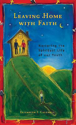 Image for Leaving Home With Faith: Nurturing the Spiritual Life of Our Youth